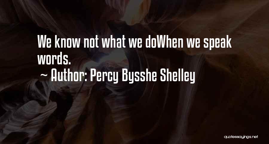 Percy Bysshe Shelley Quotes: We Know Not What We Dowhen We Speak Words.