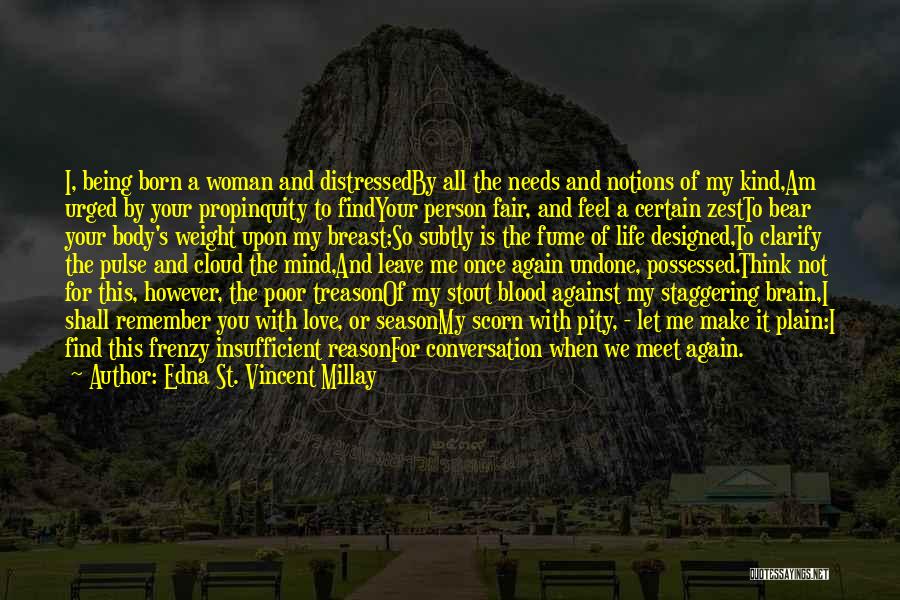 Edna St. Vincent Millay Quotes: I, Being Born A Woman And Distressedby All The Needs And Notions Of My Kind,am Urged By Your Propinquity To