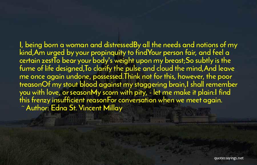 Edna St. Vincent Millay Quotes: I, Being Born A Woman And Distressedby All The Needs And Notions Of My Kind,am Urged By Your Propinquity To