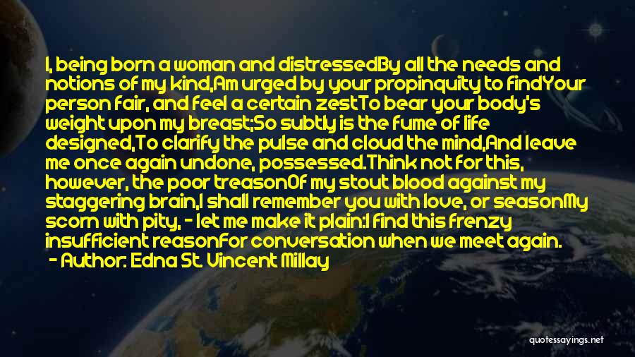 Edna St. Vincent Millay Quotes: I, Being Born A Woman And Distressedby All The Needs And Notions Of My Kind,am Urged By Your Propinquity To