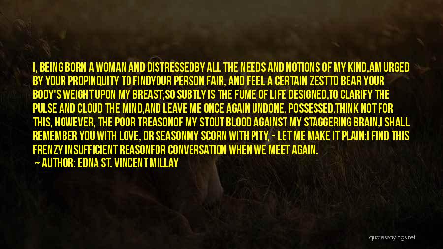 Edna St. Vincent Millay Quotes: I, Being Born A Woman And Distressedby All The Needs And Notions Of My Kind,am Urged By Your Propinquity To