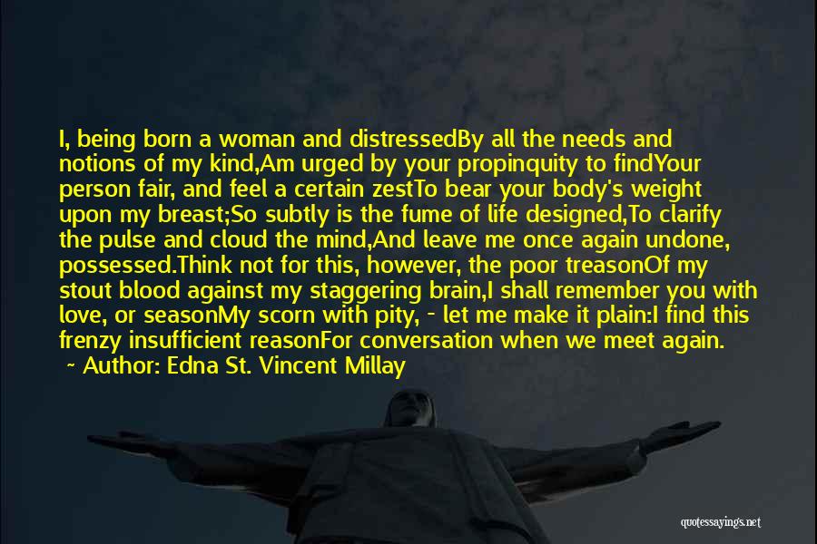 Edna St. Vincent Millay Quotes: I, Being Born A Woman And Distressedby All The Needs And Notions Of My Kind,am Urged By Your Propinquity To
