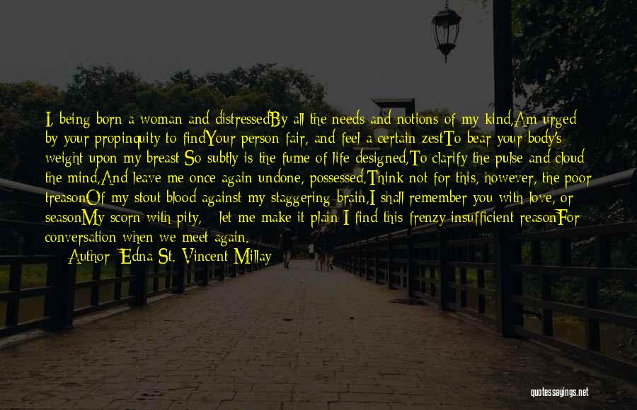 Edna St. Vincent Millay Quotes: I, Being Born A Woman And Distressedby All The Needs And Notions Of My Kind,am Urged By Your Propinquity To