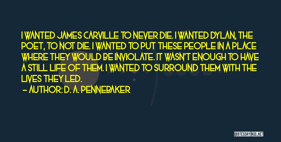 D. A. Pennebaker Quotes: I Wanted James Carville To Never Die. I Wanted Dylan, The Poet, To Not Die. I Wanted To Put These