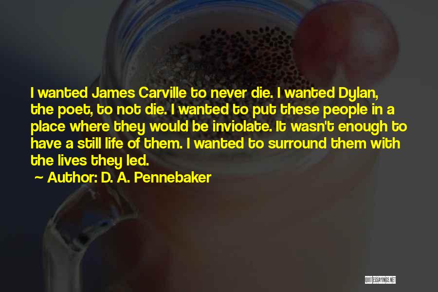 D. A. Pennebaker Quotes: I Wanted James Carville To Never Die. I Wanted Dylan, The Poet, To Not Die. I Wanted To Put These