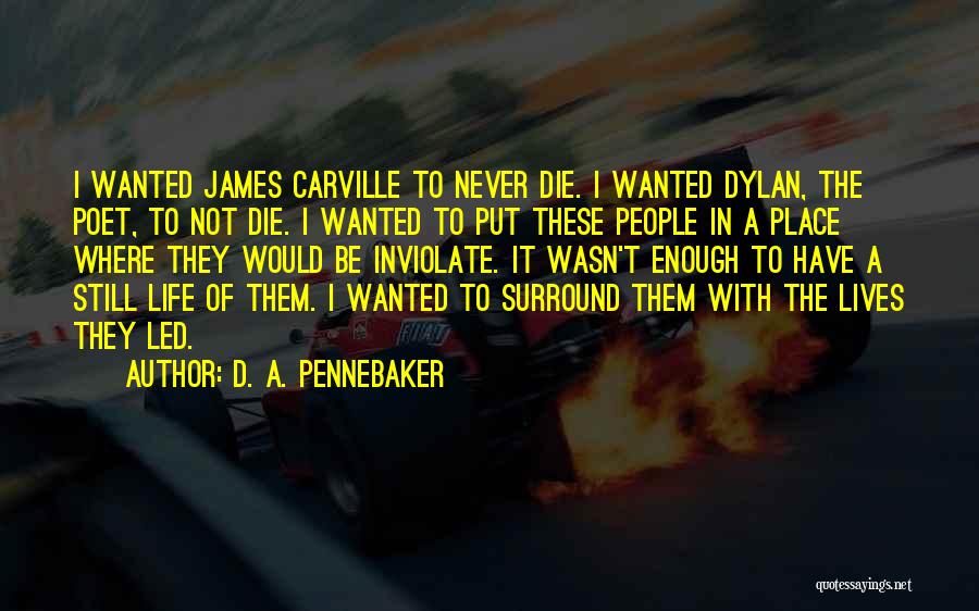 D. A. Pennebaker Quotes: I Wanted James Carville To Never Die. I Wanted Dylan, The Poet, To Not Die. I Wanted To Put These
