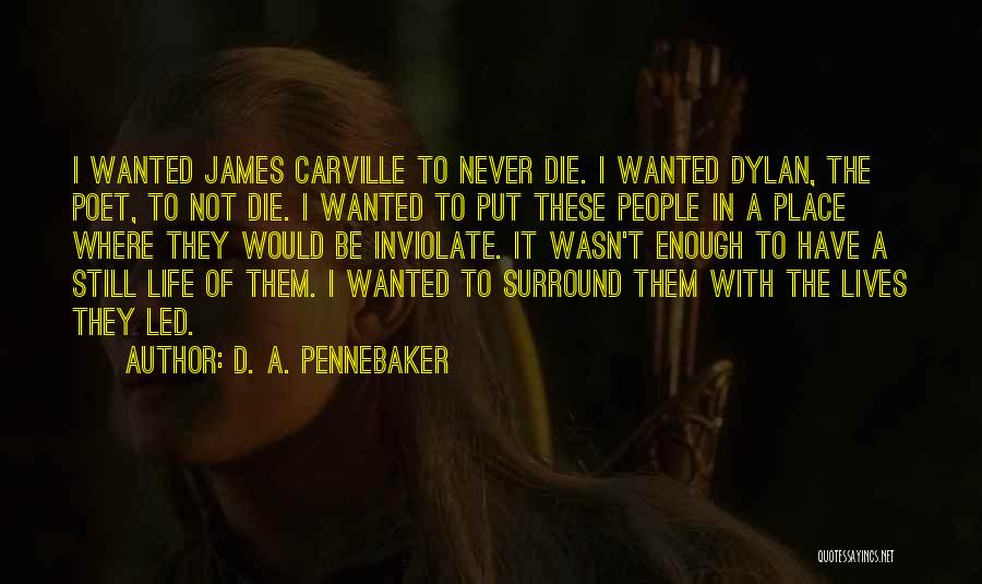 D. A. Pennebaker Quotes: I Wanted James Carville To Never Die. I Wanted Dylan, The Poet, To Not Die. I Wanted To Put These