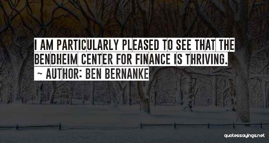 Ben Bernanke Quotes: I Am Particularly Pleased To See That The Bendheim Center For Finance Is Thriving.
