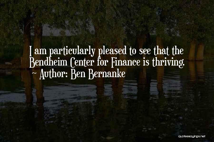 Ben Bernanke Quotes: I Am Particularly Pleased To See That The Bendheim Center For Finance Is Thriving.