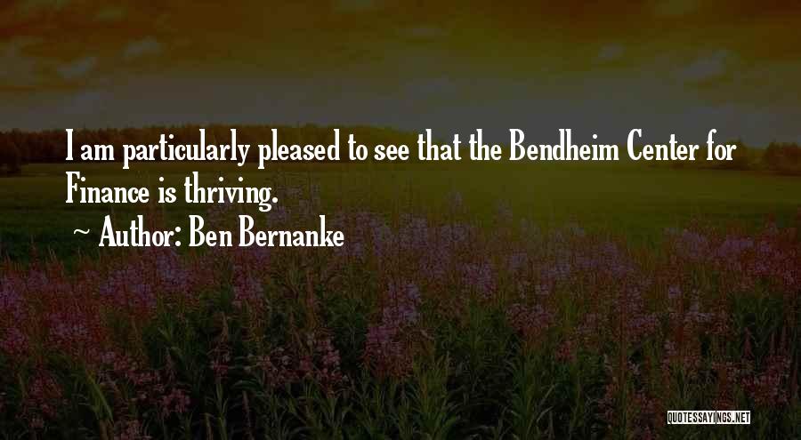 Ben Bernanke Quotes: I Am Particularly Pleased To See That The Bendheim Center For Finance Is Thriving.