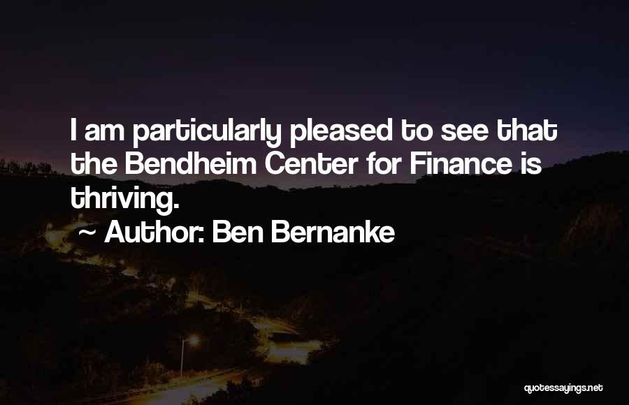 Ben Bernanke Quotes: I Am Particularly Pleased To See That The Bendheim Center For Finance Is Thriving.