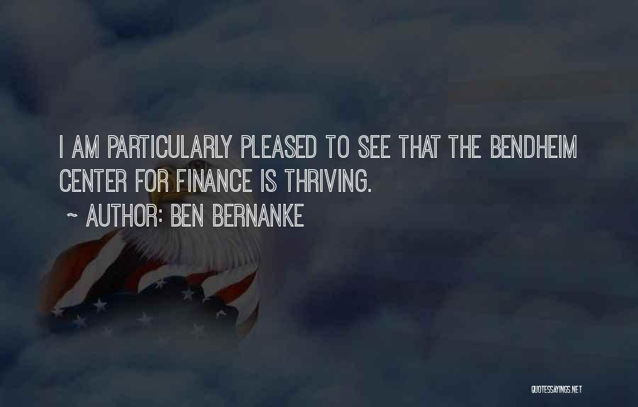 Ben Bernanke Quotes: I Am Particularly Pleased To See That The Bendheim Center For Finance Is Thriving.