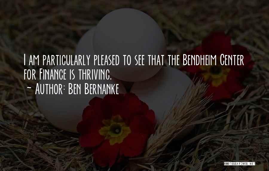 Ben Bernanke Quotes: I Am Particularly Pleased To See That The Bendheim Center For Finance Is Thriving.