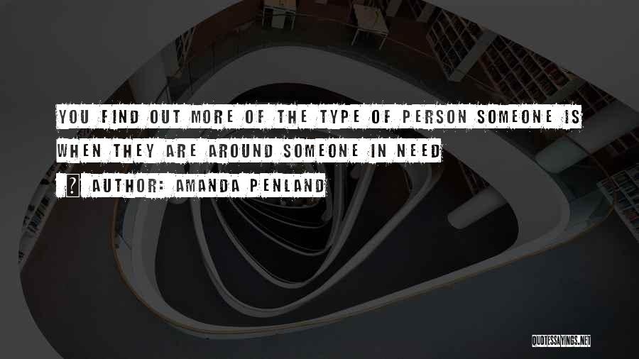 Amanda Penland Quotes: You Find Out More Of The Type Of Person Someone Is When They Are Around Someone In Need