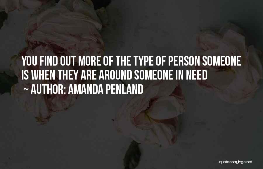 Amanda Penland Quotes: You Find Out More Of The Type Of Person Someone Is When They Are Around Someone In Need