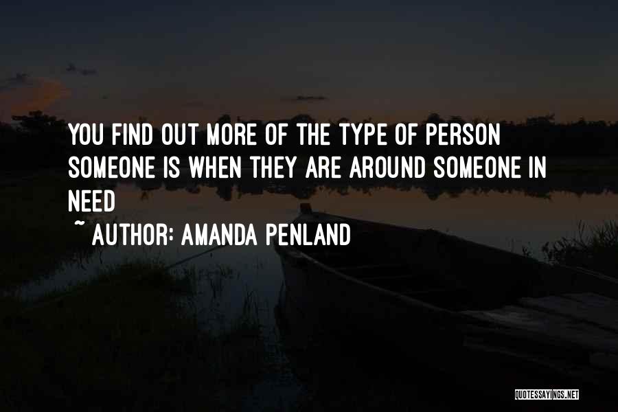 Amanda Penland Quotes: You Find Out More Of The Type Of Person Someone Is When They Are Around Someone In Need