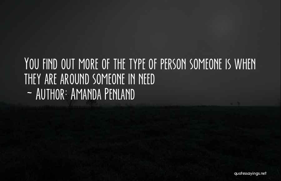 Amanda Penland Quotes: You Find Out More Of The Type Of Person Someone Is When They Are Around Someone In Need