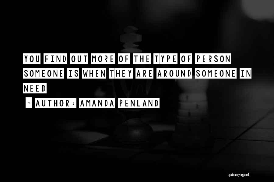 Amanda Penland Quotes: You Find Out More Of The Type Of Person Someone Is When They Are Around Someone In Need