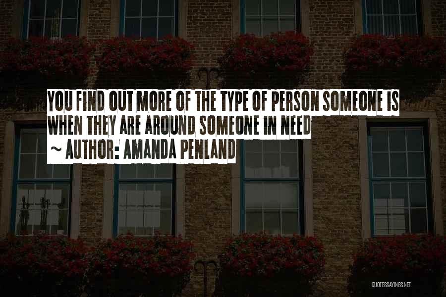 Amanda Penland Quotes: You Find Out More Of The Type Of Person Someone Is When They Are Around Someone In Need