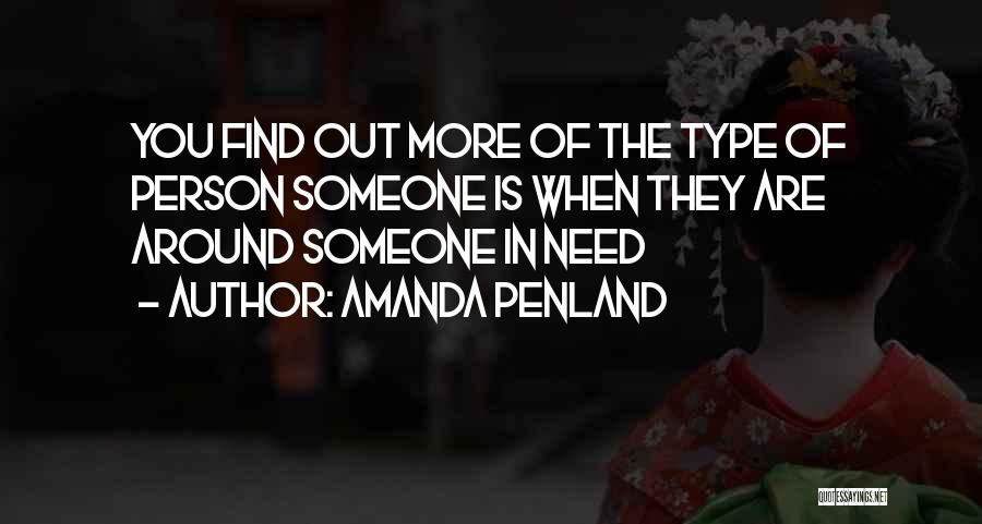 Amanda Penland Quotes: You Find Out More Of The Type Of Person Someone Is When They Are Around Someone In Need
