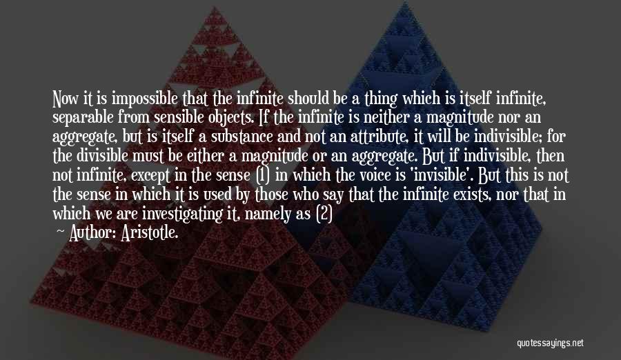 Aristotle. Quotes: Now It Is Impossible That The Infinite Should Be A Thing Which Is Itself Infinite, Separable From Sensible Objects. If