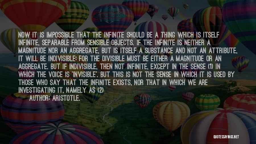 Aristotle. Quotes: Now It Is Impossible That The Infinite Should Be A Thing Which Is Itself Infinite, Separable From Sensible Objects. If