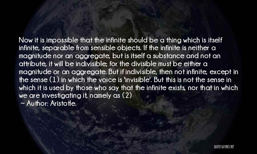 Aristotle. Quotes: Now It Is Impossible That The Infinite Should Be A Thing Which Is Itself Infinite, Separable From Sensible Objects. If