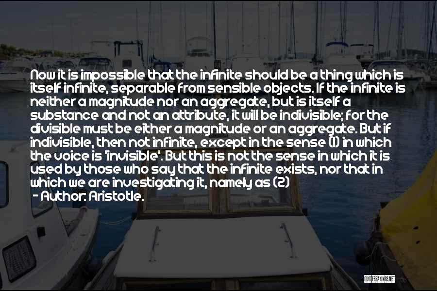 Aristotle. Quotes: Now It Is Impossible That The Infinite Should Be A Thing Which Is Itself Infinite, Separable From Sensible Objects. If