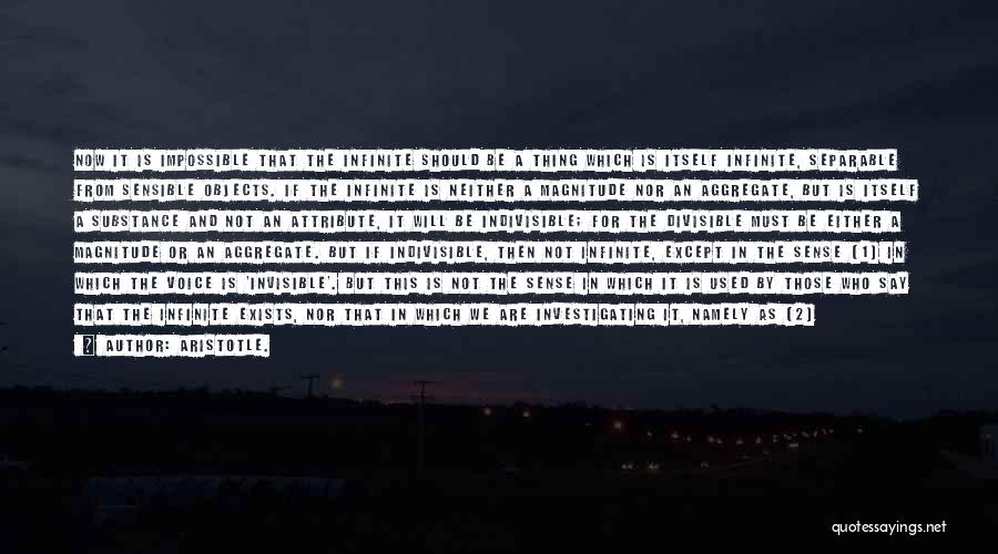 Aristotle. Quotes: Now It Is Impossible That The Infinite Should Be A Thing Which Is Itself Infinite, Separable From Sensible Objects. If