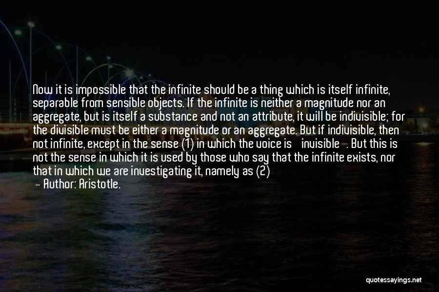 Aristotle. Quotes: Now It Is Impossible That The Infinite Should Be A Thing Which Is Itself Infinite, Separable From Sensible Objects. If