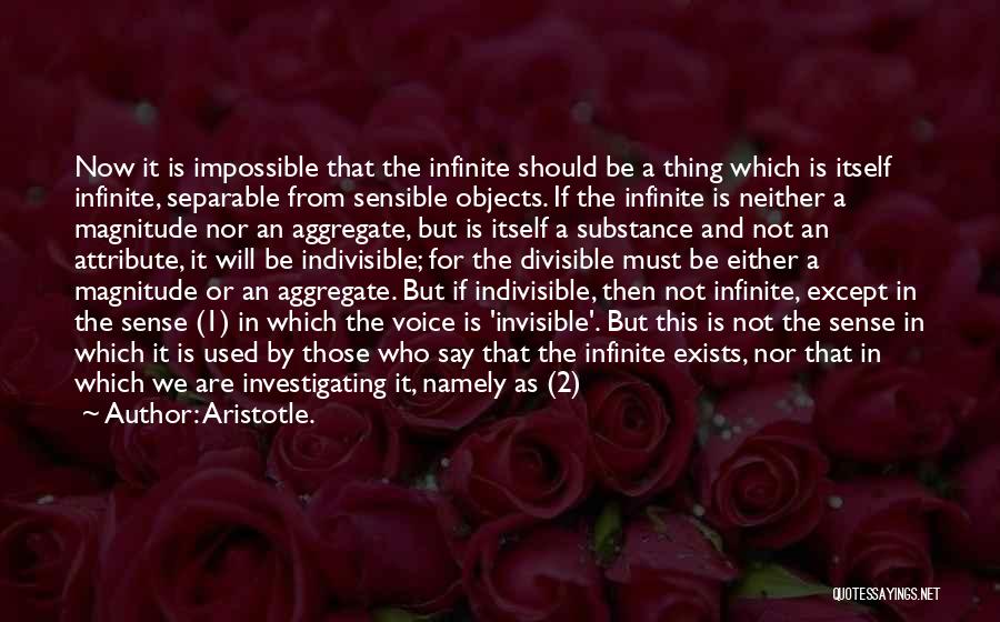 Aristotle. Quotes: Now It Is Impossible That The Infinite Should Be A Thing Which Is Itself Infinite, Separable From Sensible Objects. If