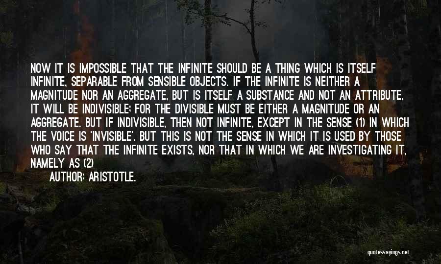 Aristotle. Quotes: Now It Is Impossible That The Infinite Should Be A Thing Which Is Itself Infinite, Separable From Sensible Objects. If