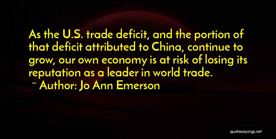 Jo Ann Emerson Quotes: As The U.s. Trade Deficit, And The Portion Of That Deficit Attributed To China, Continue To Grow, Our Own Economy