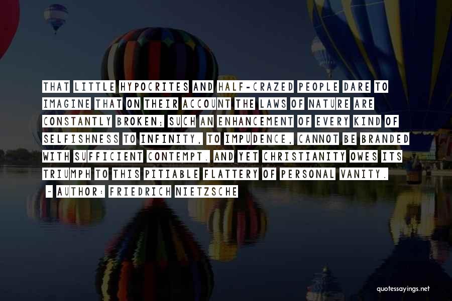 Friedrich Nietzsche Quotes: That Little Hypocrites And Half-crazed People Dare To Imagine That On Their Account The Laws Of Nature Are Constantly Broken;