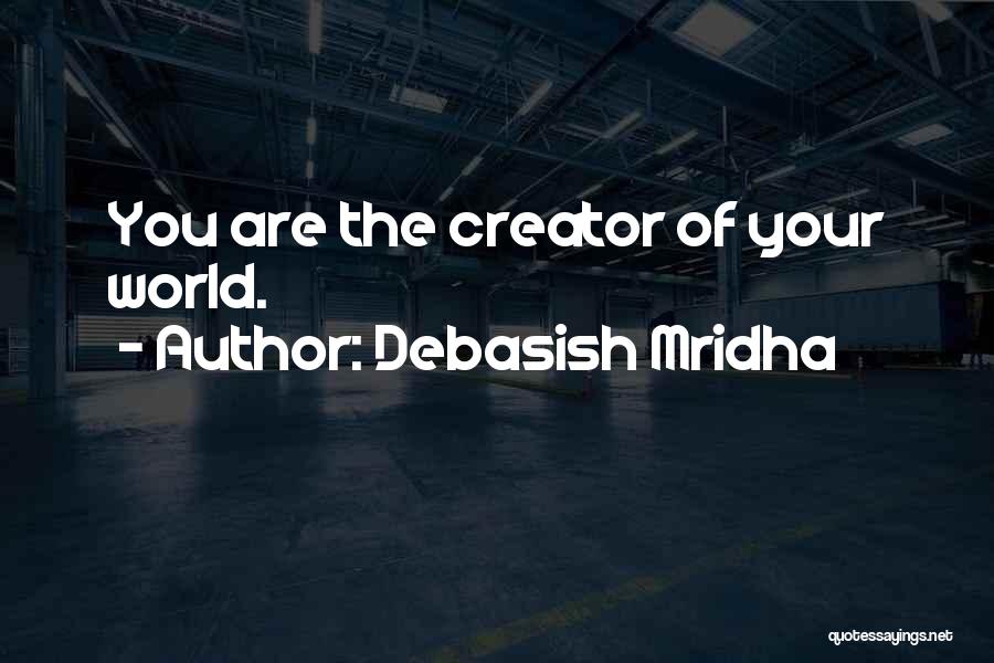 Debasish Mridha Quotes: You Are The Creator Of Your World.