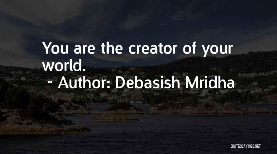 Debasish Mridha Quotes: You Are The Creator Of Your World.