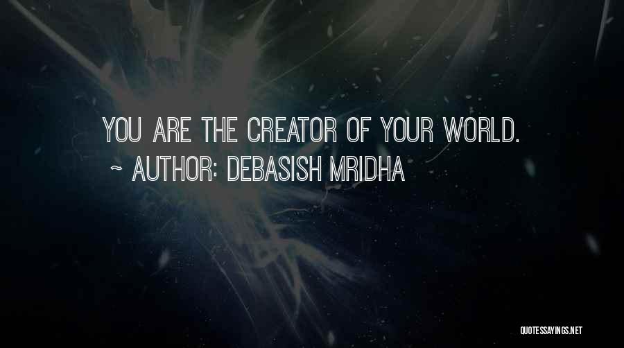 Debasish Mridha Quotes: You Are The Creator Of Your World.