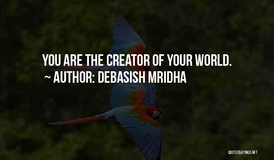 Debasish Mridha Quotes: You Are The Creator Of Your World.