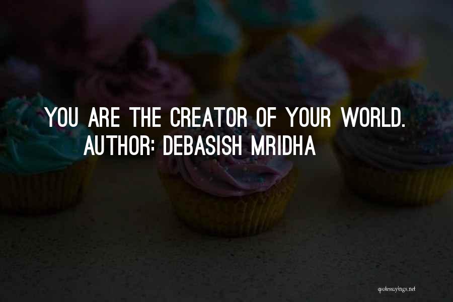 Debasish Mridha Quotes: You Are The Creator Of Your World.