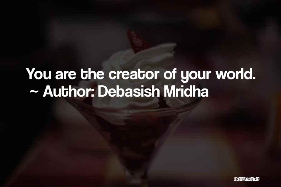 Debasish Mridha Quotes: You Are The Creator Of Your World.