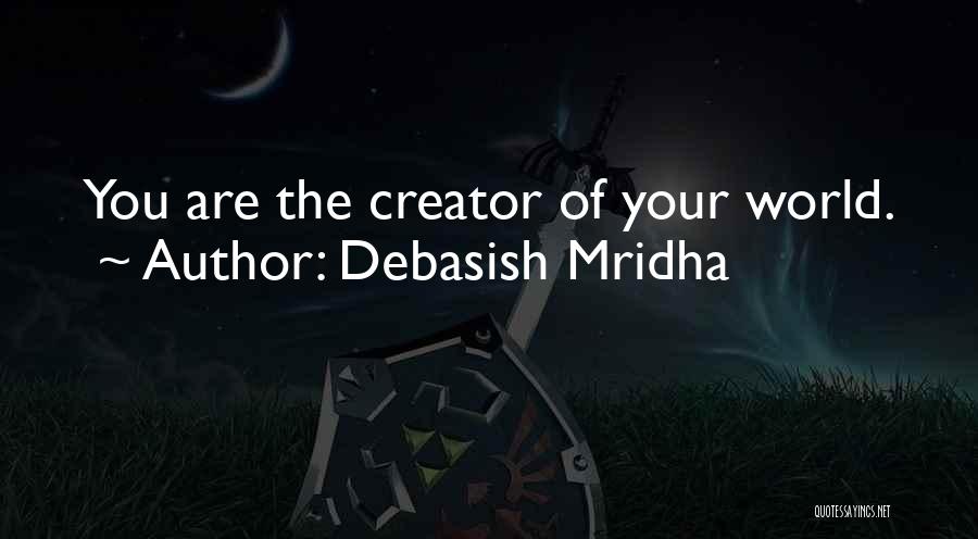 Debasish Mridha Quotes: You Are The Creator Of Your World.