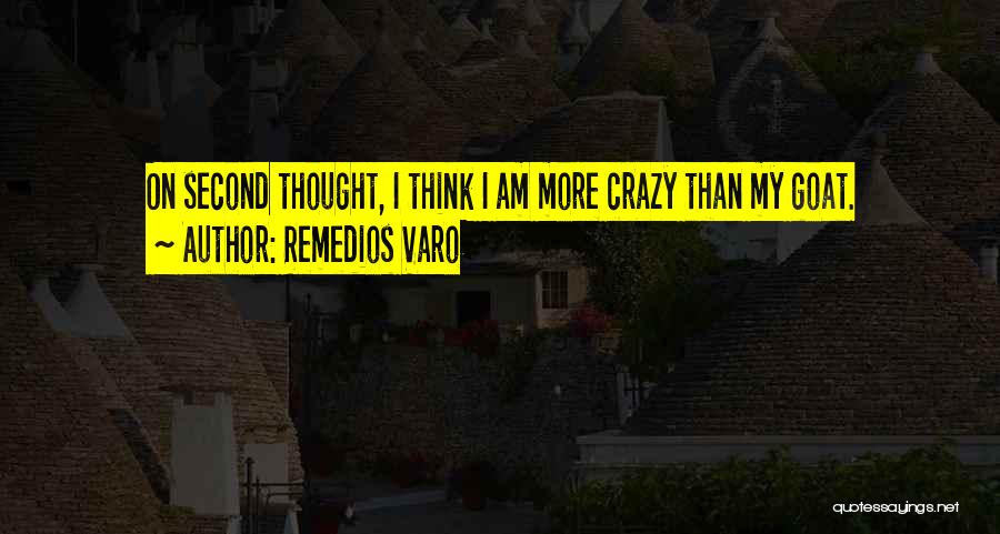 Remedios Varo Quotes: On Second Thought, I Think I Am More Crazy Than My Goat.