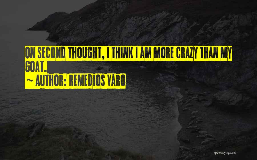 Remedios Varo Quotes: On Second Thought, I Think I Am More Crazy Than My Goat.
