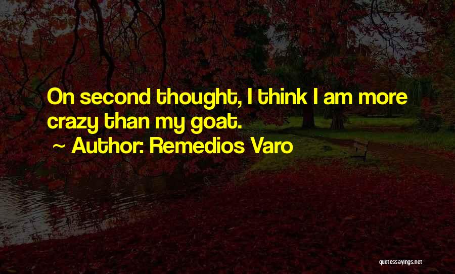 Remedios Varo Quotes: On Second Thought, I Think I Am More Crazy Than My Goat.