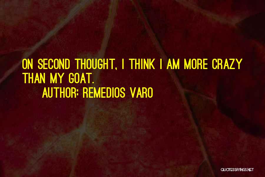 Remedios Varo Quotes: On Second Thought, I Think I Am More Crazy Than My Goat.