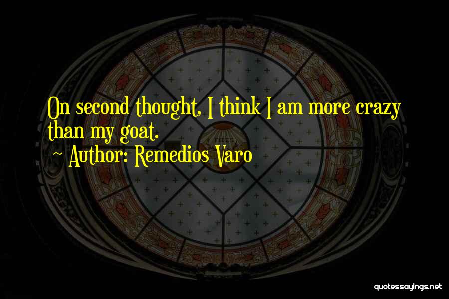 Remedios Varo Quotes: On Second Thought, I Think I Am More Crazy Than My Goat.
