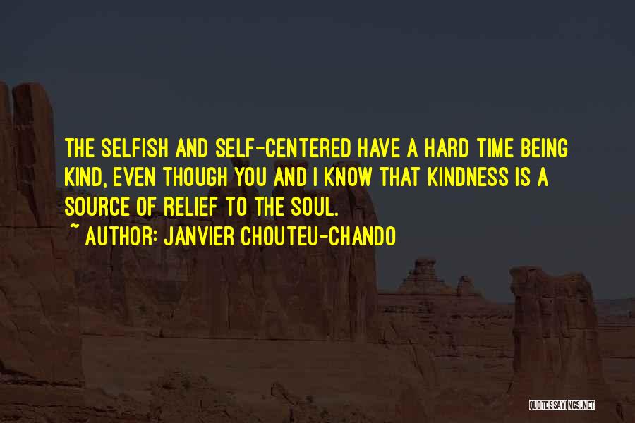 Janvier Chouteu-Chando Quotes: The Selfish And Self-centered Have A Hard Time Being Kind, Even Though You And I Know That Kindness Is A