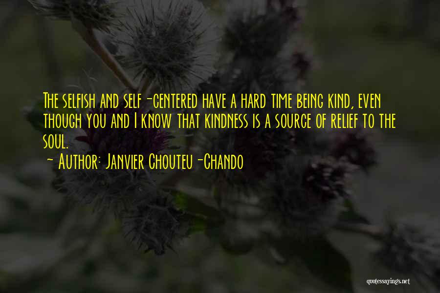 Janvier Chouteu-Chando Quotes: The Selfish And Self-centered Have A Hard Time Being Kind, Even Though You And I Know That Kindness Is A