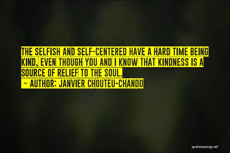 Janvier Chouteu-Chando Quotes: The Selfish And Self-centered Have A Hard Time Being Kind, Even Though You And I Know That Kindness Is A