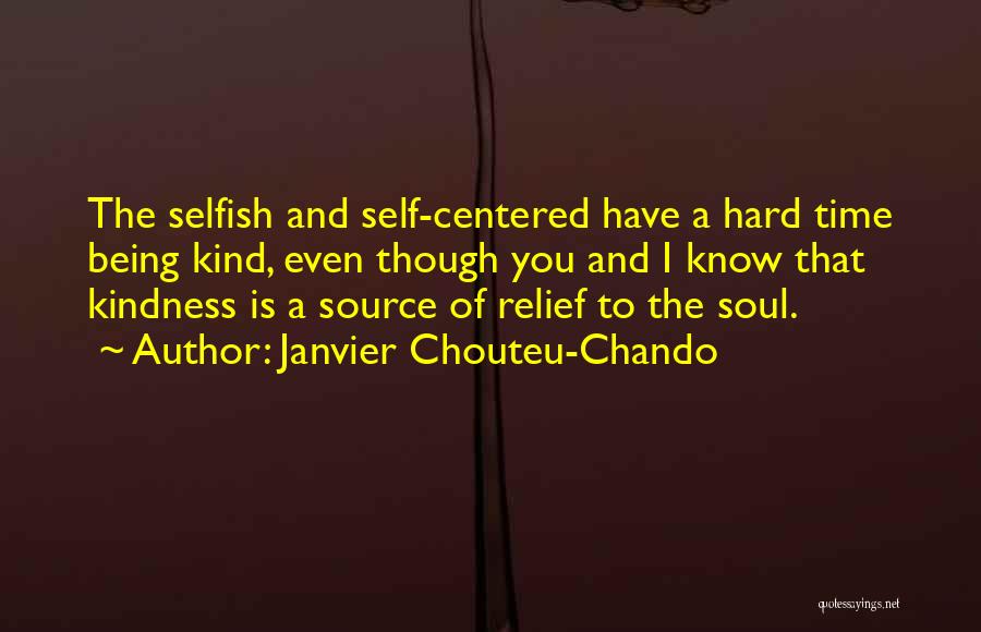 Janvier Chouteu-Chando Quotes: The Selfish And Self-centered Have A Hard Time Being Kind, Even Though You And I Know That Kindness Is A